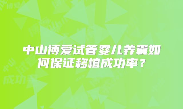中山博爱试管婴儿养囊如何保证移植成功率？