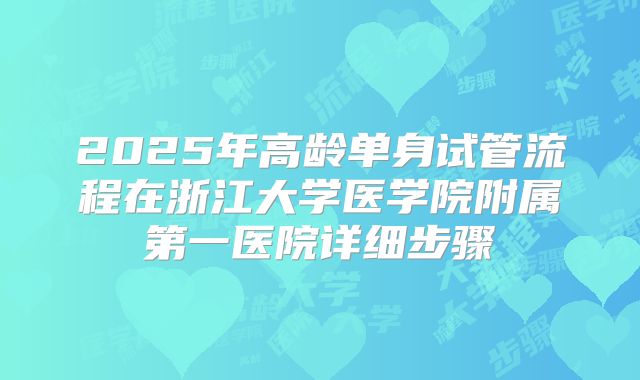 2025年高龄单身试管流程在浙江大学医学院附属第一医院详细步骤