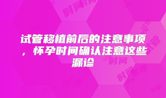 试管移植前后的注意事项，怀孕时间确认注意这些漏诊