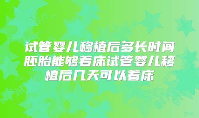 试管婴儿移植后多长时间胚胎能够着床试管婴儿移植后几天可以着床