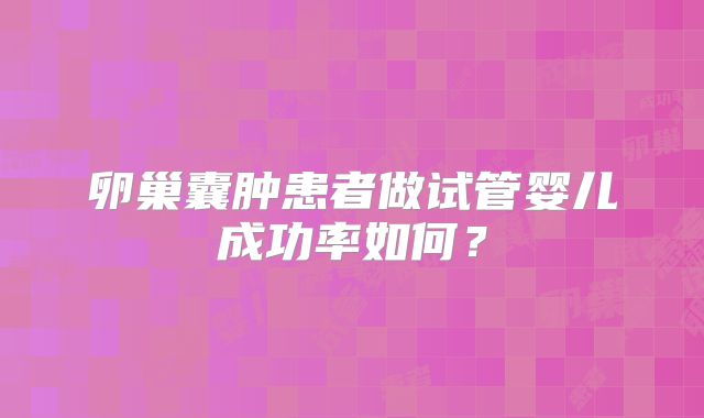卵巢囊肿患者做试管婴儿成功率如何？