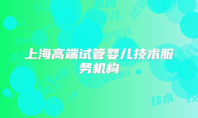 上海高端试管婴儿技术服务机构