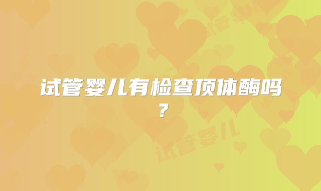 试管婴儿有检查顶体酶吗？