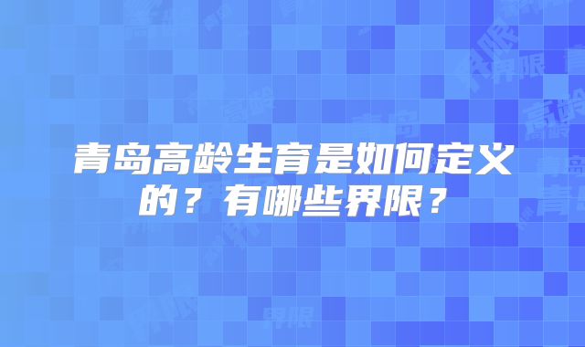 青岛高龄生育是如何定义的?有哪些界限?