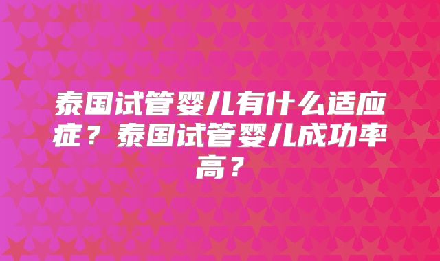 泰国试管婴儿有什么适应症？泰国试管婴儿成功率高？