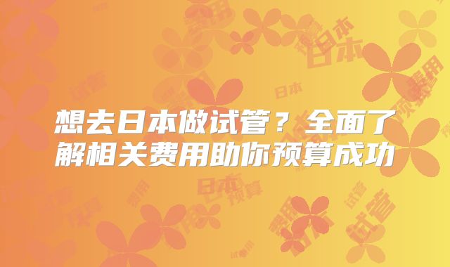 想去日本做试管？全面了解相关费用助你预算成功