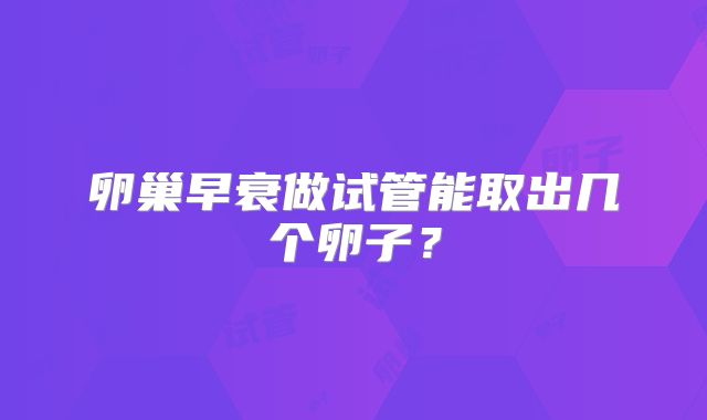 卵巢早衰做试管能取出几个卵子？