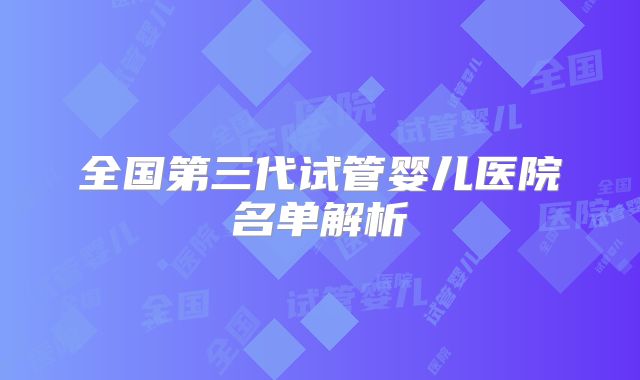 全国第三代试管婴儿医院名单解析