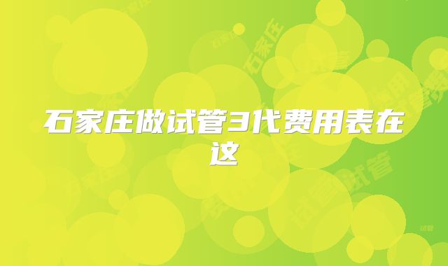 石家庄做试管3代费用表在这