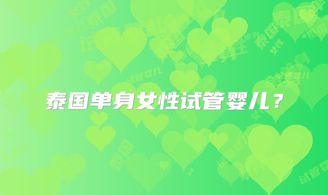 泰国单身女性试管婴儿？