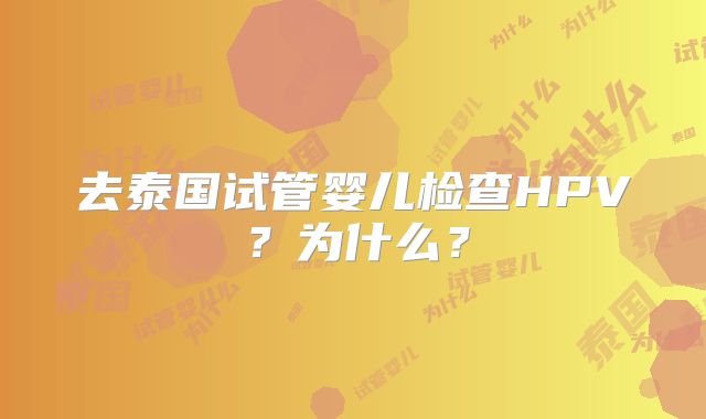 去泰国试管婴儿检查HPV?为什么?