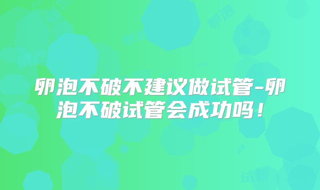 卵泡不破不建议做试管-卵泡不破试管会成功吗！