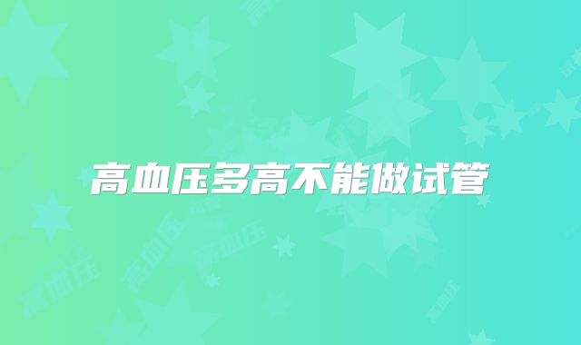 高血压多高不能做试管