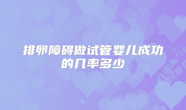 排卵障碍做试管婴儿成功的几率多少