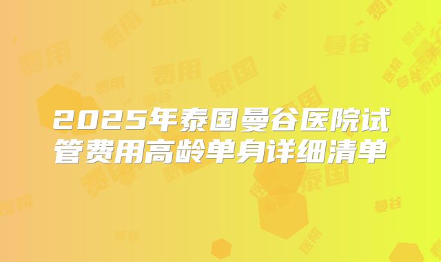 2025年泰国曼谷医院试管费用高龄单身详细清单