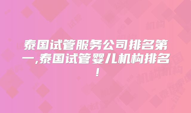 泰国试管服务公司排名第一,泰国试管婴儿机构排名!
