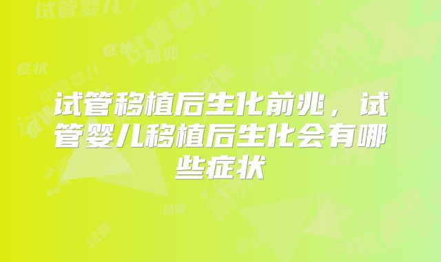 试管移植后生化前兆，试管婴儿移植后生化会有哪些症状