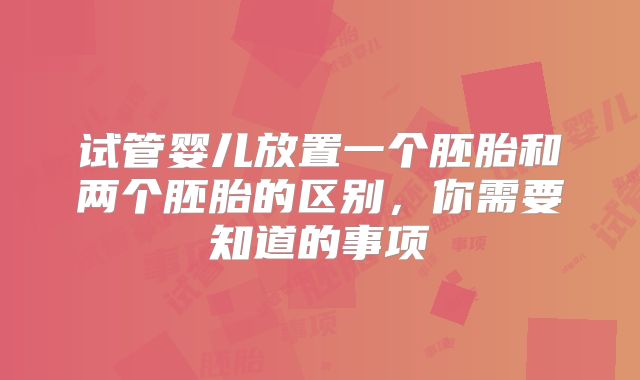 试管婴儿放置一个胚胎和两个胚胎的区别，你需要知道的事项