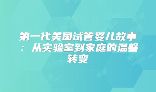 第一代美国试管婴儿故事：从实验室到家庭的温馨转变
