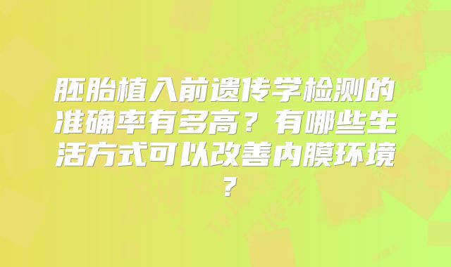 胚胎植入前遗传学检测的准确率有多高？有哪些生活方式可以改善内膜环境？