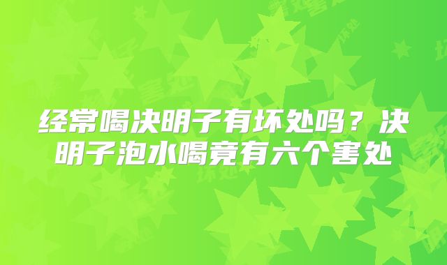 经常喝决明子有坏处吗？决明子泡水喝竟有六个害处