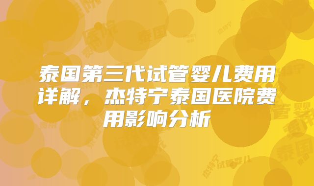 泰国第三代试管婴儿费用详解，杰特宁泰国医院费用影响分析