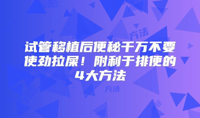 试管移植后便秘千万不要使劲拉屎!附利于排便的4大方法