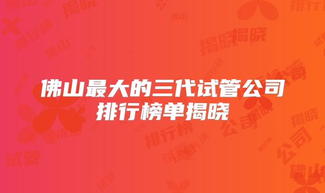佛山最大的三代试管公司排行榜单揭晓