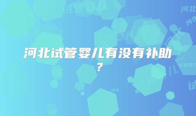 河北试管婴儿有没有补助？
