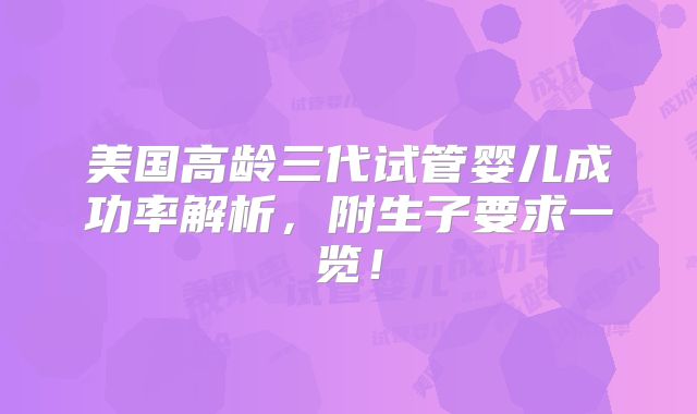 美国高龄三代试管婴儿成功率解析，附生子要求一览！