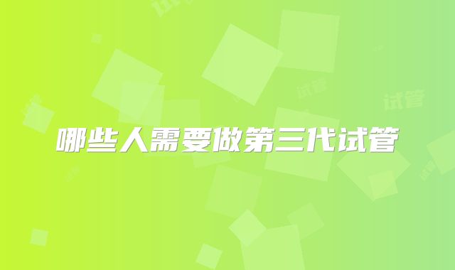 哪些人需要做第三代试管