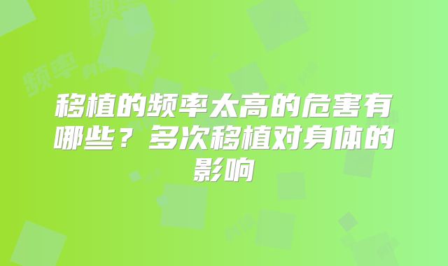 移植的频率太高的危害有哪些？多次移植对身体的影响