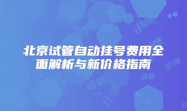 北京试管自动挂号费用全面解析与新价格指南