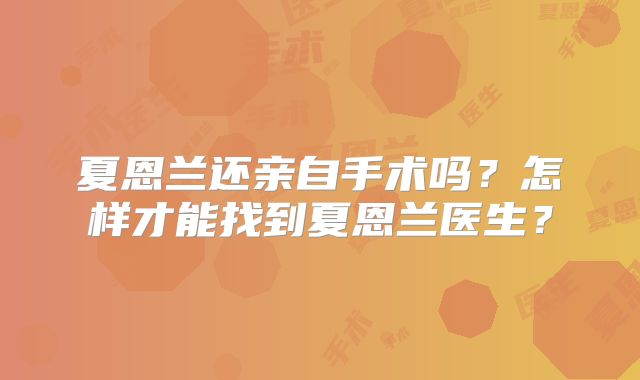 夏恩兰还亲自手术吗？怎样才能找到夏恩兰医生？