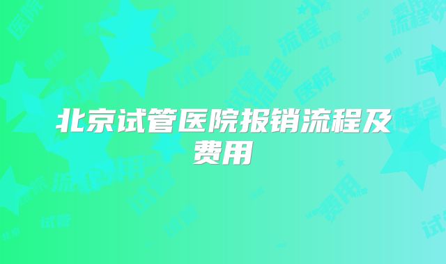 北京试管医院报销流程及费用