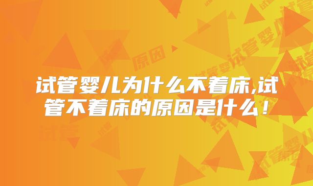 试管婴儿为什么不着床,试管不着床的原因是什么!