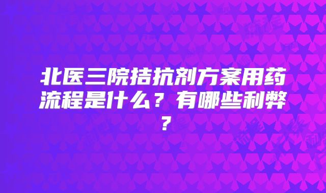 北医三院拮抗剂方案用药流程是什么?有哪些利弊?