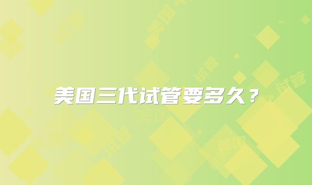 美国三代试管要多久？