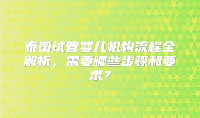 泰国试管婴儿机构流程全解析，需要哪些步骤和要求？