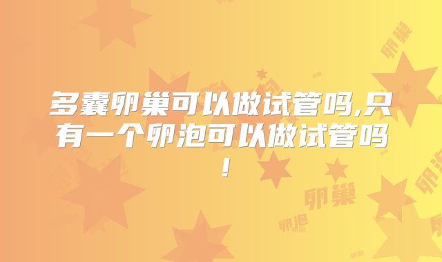 多囊卵巢可以做试管吗,只有一个卵泡可以做试管吗!