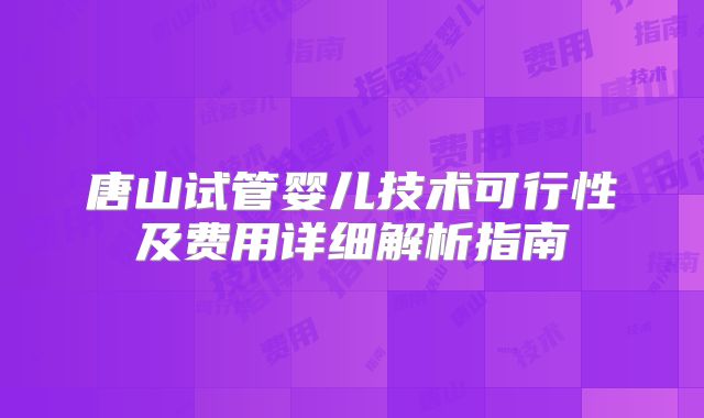 唐山试管婴儿技术可行性及费用详细解析指南
