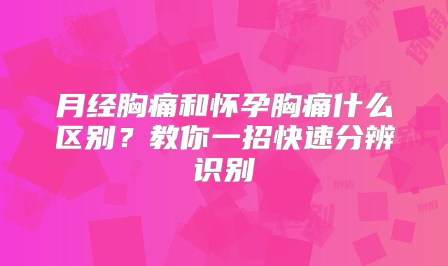 月经胸痛和怀孕胸痛什么区别?教你一招快速分辨识别