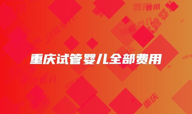 重庆试管婴儿全部费用