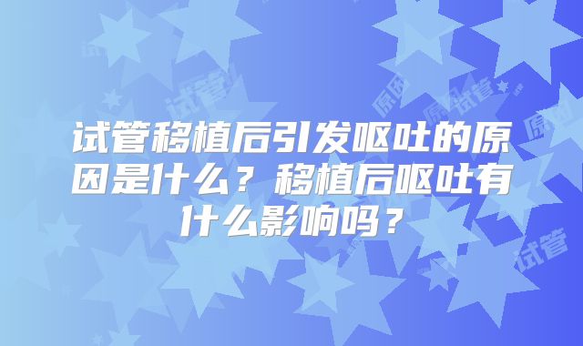 试管移植后引发呕吐的原因是什么？移植后呕吐有什么影响吗？