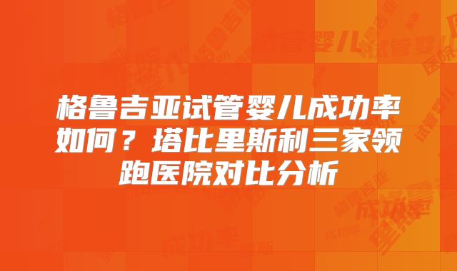格鲁吉亚试管婴儿成功率如何？塔比里斯利三家领跑医院对比分析