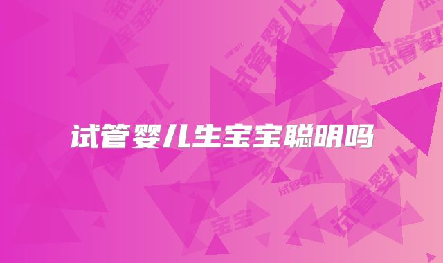 试管婴儿生宝宝聪明吗