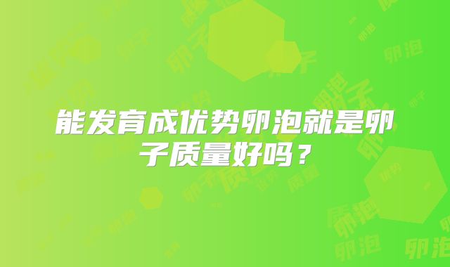 能发育成优势卵泡就是卵子质量好吗？
