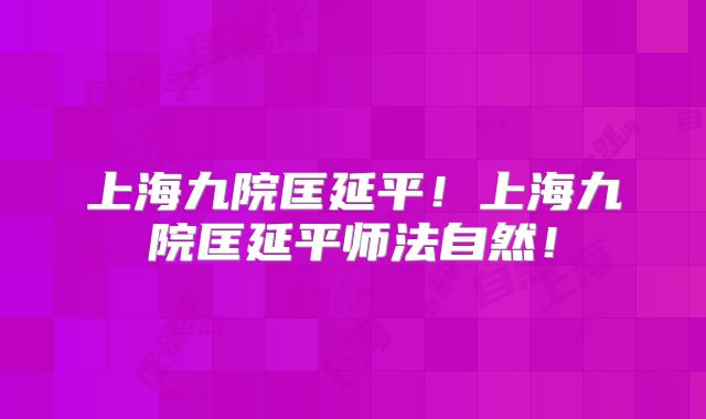 上海九院匡延平！上海九院匡延平师法自然！