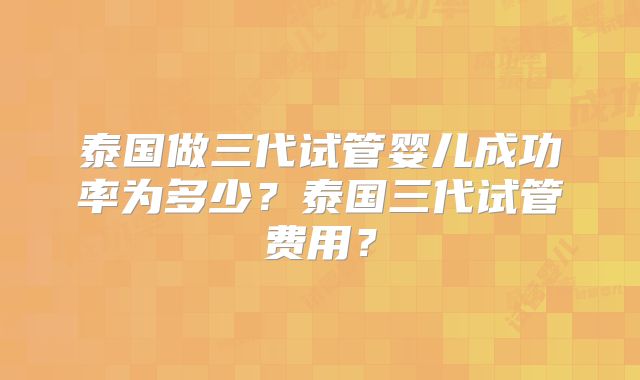 泰国做三代试管婴儿成功率为多少？泰国三代试管费用？