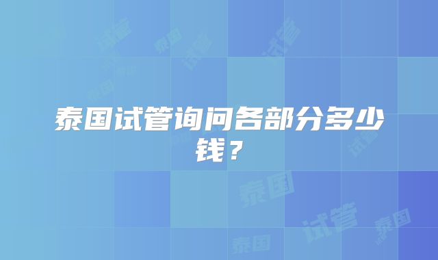 泰国试管询问各部分多少钱？